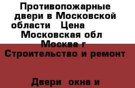 Противопожарные двери в Московской области › Цена ­ 8 900 - Московская обл., Москва г. Строительство и ремонт » Двери, окна и перегородки   